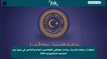 خطوات سهلة لتحديث بيانات موظفي القطاعين العام والخاص في ليبيا عبر المنصة الإلكترونية 2025
